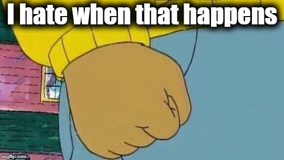 Arthur Fist Meme | I hate when that happens | image tagged in memes,arthur fist | made w/ Imgflip meme maker