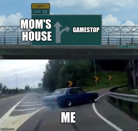 Left Exit 12 Off Ramp Meme | MOM'S HOUSE; GAMESTOP; ME | image tagged in memes,left exit 12 off ramp | made w/ Imgflip meme maker