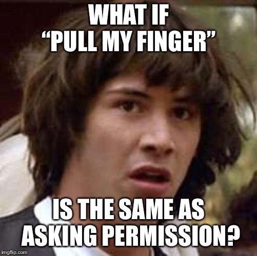 Well at least I don’t wear Axe | WHAT IF “PULL MY FINGER”; IS THE SAME AS ASKING PERMISSION? | image tagged in memes,conspiracy keanu | made w/ Imgflip meme maker