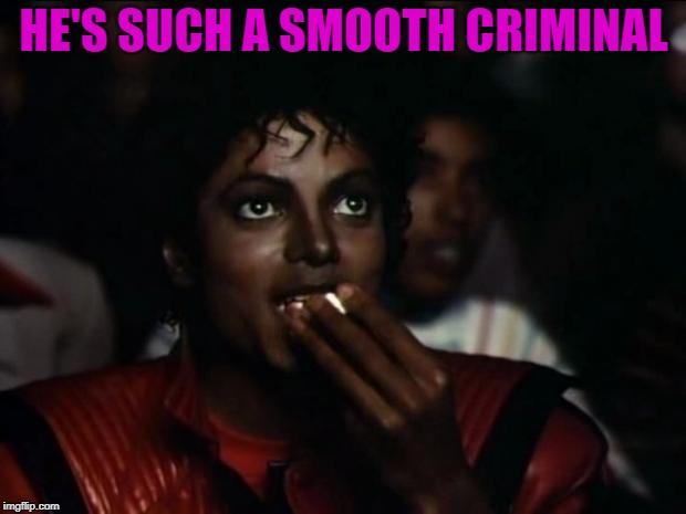 Michael Jackson Popcorn Meme | HE'S SUCH A SMOOTH CRIMINAL | image tagged in memes,michael jackson popcorn | made w/ Imgflip meme maker