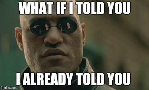 Matrix Morpheus | WHAT IF I TOLD YOU; I ALREADY TOLD YOU | image tagged in memes,matrix morpheus | made w/ Imgflip meme maker