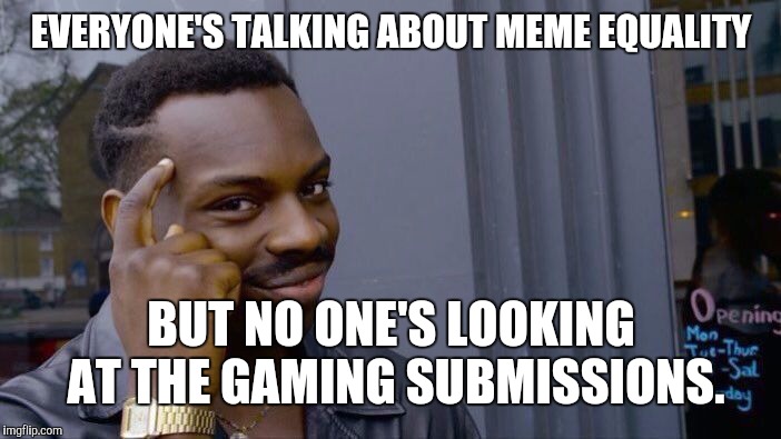 Ironic, is it not? | EVERYONE'S TALKING ABOUT MEME EQUALITY; BUT NO ONE'S LOOKING AT THE GAMING SUBMISSIONS. | image tagged in memes,roll safe think about it,gaming | made w/ Imgflip meme maker