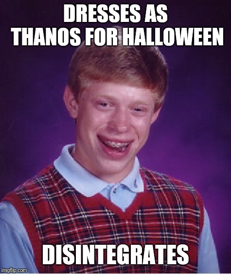 Bad Luck Brian | DRESSES AS THANOS FOR HALLOWEEN; DISINTEGRATES | image tagged in memes,bad luck brian,dresses up as x for halloween | made w/ Imgflip meme maker