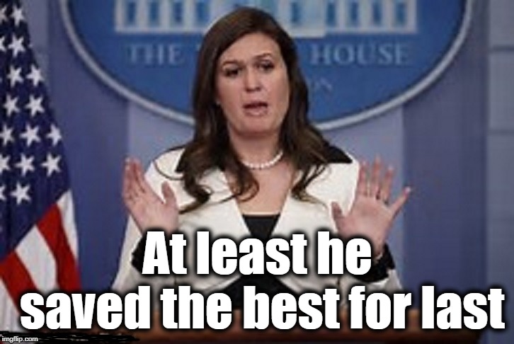 sarah huckabee sanders  | At least he saved the best for last | image tagged in sarah huckabee sanders | made w/ Imgflip meme maker