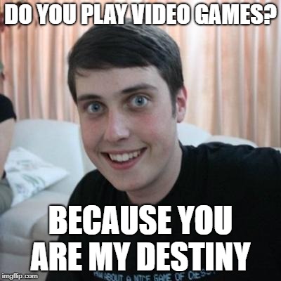 Overly attached boyfriend | DO YOU PLAY VIDEO GAMES? BECAUSE YOU ARE MY DESTINY | image tagged in overly attached boyfriend,funny,pick up line | made w/ Imgflip meme maker