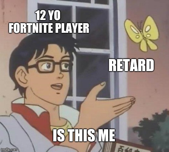 Is This A Pigeon Meme | 12 YO FORTNITE PLAYER; RETARD; IS THIS ME | image tagged in memes,is this a pigeon | made w/ Imgflip meme maker