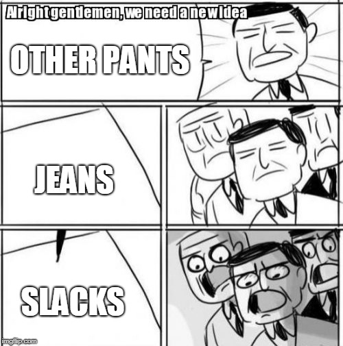 Alright Gentlemen We Need A New Idea | OTHER PANTS; JEANS; SLACKS | image tagged in memes,alright gentlemen we need a new idea | made w/ Imgflip meme maker