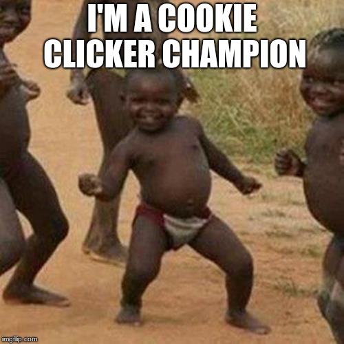 Third World Success Kid Meme | I'M A COOKIE CLICKER CHAMPION | image tagged in memes,third world success kid | made w/ Imgflip meme maker
