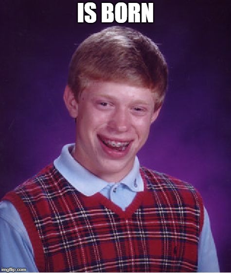 Bad Luck Brian | IS BORN | image tagged in memes,bad luck brian | made w/ Imgflip meme maker