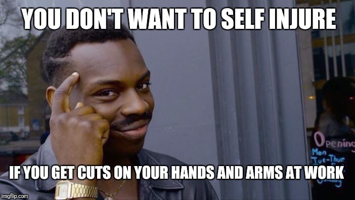 Roll Safe Think About It Meme | YOU DON'T WANT TO SELF INJURE; IF YOU GET CUTS ON YOUR HANDS AND ARMS AT WORK | image tagged in memes,roll safe think about it | made w/ Imgflip meme maker