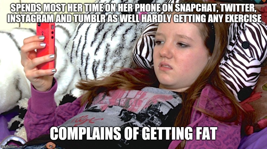 lazy millennials | SPENDS MOST HER TIME ON HER PHONE ON SNAPCHAT, TWITTER, INSTAGRAM AND TUMBLR AS WELL HARDLY GETTING ANY EXERCISE; COMPLAINS OF GETTING FAT | image tagged in lazy millennials | made w/ Imgflip meme maker