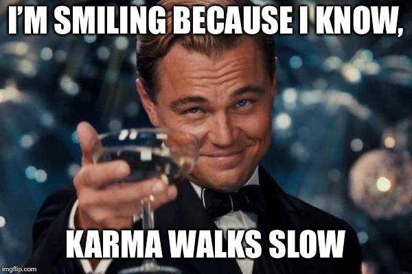Leonardo Dicaprio Cheers | I’M SMILING BECAUSE I KNOW, KARMA WALKS SLOW | image tagged in memes,leonardo dicaprio cheers | made w/ Imgflip meme maker