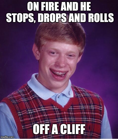 Bad Luck Brian | ON FIRE AND HE STOPS, DROPS AND ROLLS; OFF A CLIFF | image tagged in memes,bad luck brian | made w/ Imgflip meme maker