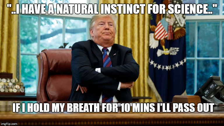 science 1 | "..I HAVE A NATURAL INSTINCT FOR SCIENCE.."; IF I HOLD MY BREATH FOR 10 MINS I'LL PASS OUT | image tagged in trump | made w/ Imgflip meme maker
