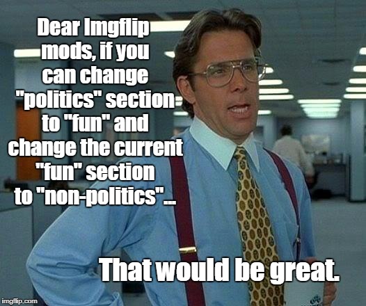 I'm Just Trying To Be Politically Correct | Dear Imgflip mods, if you can change "politics" section to "fun" and change the current "fun" section to "non-politics"... That would be great. | image tagged in memes,that would be great,funny,meme sections | made w/ Imgflip meme maker