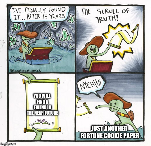 The Scroll Of Truth Meme | YOU WILL FIND A FRIEND IN THE NEAR FUTURE; JUST ANOTHER FORTUNE COOKIE PAPER | image tagged in memes,the scroll of truth | made w/ Imgflip meme maker