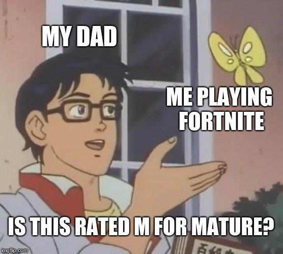 Is This A Pigeon | MY DAD; ME PLAYING FORTNITE; IS THIS RATED M FOR MATURE? | image tagged in memes,is this a pigeon | made w/ Imgflip meme maker