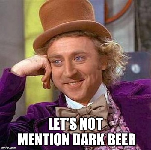 Creepy Condescending Wonka Meme | LET’S NOT MENTION DARK BEER | image tagged in memes,creepy condescending wonka | made w/ Imgflip meme maker