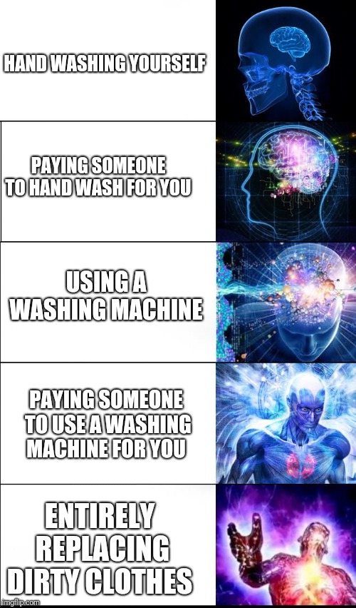expanding brain (5) | HAND WASHING YOURSELF; PAYING SOMEONE TO HAND WASH FOR YOU; USING A WASHING MACHINE; PAYING SOMEONE TO USE A WASHING MACHINE FOR YOU; ENTIRELY REPLACING DIRTY CLOTHES | image tagged in expanding brain 5 | made w/ Imgflip meme maker