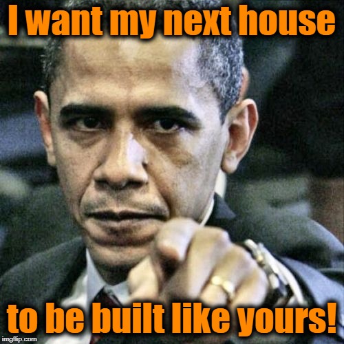 Pissed Off Obama Meme | I want my next house to be built like yours! | image tagged in memes,pissed off obama | made w/ Imgflip meme maker