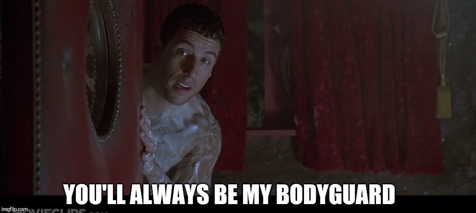 Favorite line  from bulletproof  | YOU'LL ALWAYS BE MY BODYGUARD | image tagged in adam sandler,bulletproof,bodyguard,shower thoughts,don't drop the soap,aadam sandler bulletproof | made w/ Imgflip meme maker