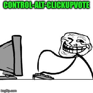 Get Trolled Alt Delete | CONTROL-ALT-CLICKUPVOTE | image tagged in get trolled alt delete | made w/ Imgflip meme maker