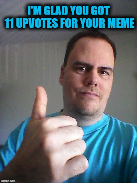 Thumbs up | I'M GLAD YOU GOT 11 UPVOTES FOR YOUR MEME | image tagged in thumbs up | made w/ Imgflip meme maker