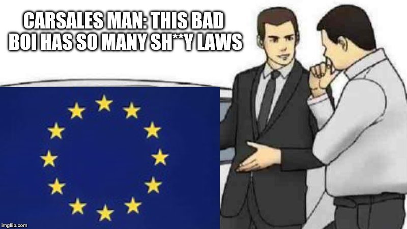 EU WAY | CARSALES MAN: THIS BAD BOI HAS SO MANY SH**Y LAWS | image tagged in caraleman,eu | made w/ Imgflip meme maker