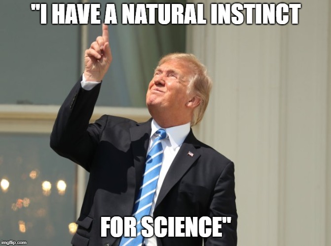trump eclipse | "I HAVE A NATURAL INSTINCT; FOR SCIENCE" | image tagged in trump eclipse | made w/ Imgflip meme maker