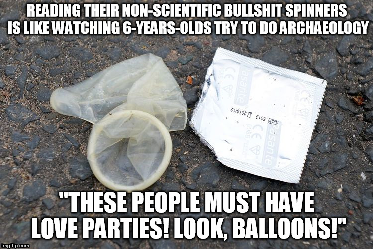 Reading their non-scientific bullshit spinners is like watching 6-years-olds try to do archaeology. | READING THEIR NON-SCIENTIFIC BULLSHIT SPINNERS IS LIKE WATCHING 6-YEARS-OLDS TRY TO DO ARCHAEOLOGY; "THESE PEOPLE MUST HAVE LOVE PARTIES! LOOK, BALLOONS!" | image tagged in science,stupid,bullshit,spinning,ignorant,dunning-kruger | made w/ Imgflip meme maker