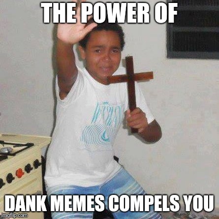 Power Of Christ | THE POWER OF; DANK MEMES COMPELS YOU | image tagged in power of christ | made w/ Imgflip meme maker