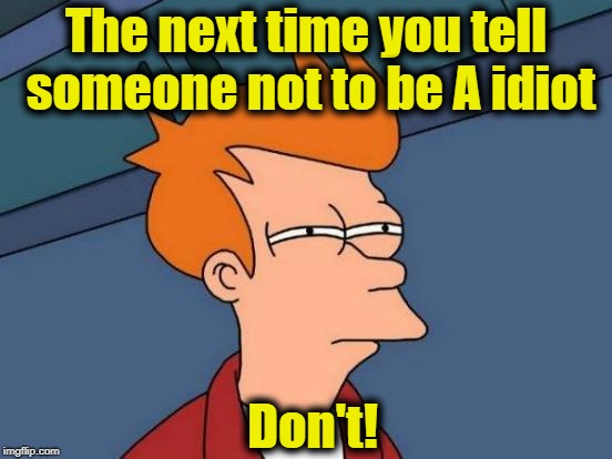 Futurama Fry Meme | The next time you tell someone not to be A idiot Don't! | image tagged in memes,futurama fry | made w/ Imgflip meme maker
