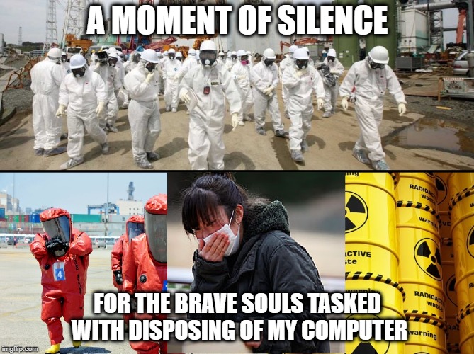 When I die, someone has to sanitize my computer | A MOMENT OF SILENCE; FOR THE BRAVE SOULS TASKED WITH DISPOSING OF MY COMPUTER | image tagged in delete my history,erase my memes | made w/ Imgflip meme maker