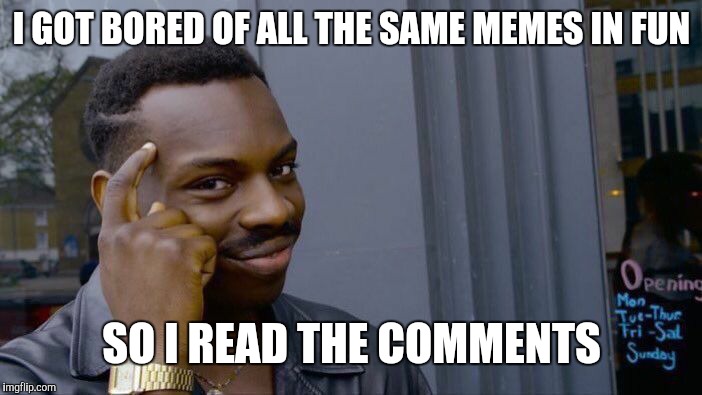 Roll Safe Think About It | I GOT BORED OF ALL THE SAME MEMES IN FUN; SO I READ THE COMMENTS | image tagged in memes,roll safe think about it | made w/ Imgflip meme maker