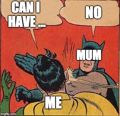 Batman Slapping Robin Meme | CAN I HAVE ... NO; MUM; ME | image tagged in memes,batman slapping robin | made w/ Imgflip meme maker