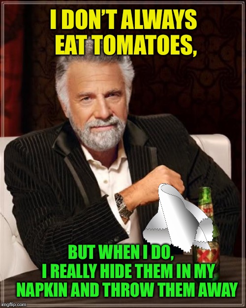 The Most Interesting Man In The World | I DON’T ALWAYS EAT TOMATOES, BUT WHEN I DO,     I REALLY HIDE THEM IN MY NAPKIN AND THROW THEM AWAY | image tagged in memes,the most interesting man in the world,hate tomatoes | made w/ Imgflip meme maker