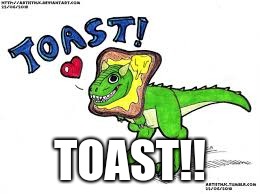 TOAST!! | TOAST!! | image tagged in carnotaurus | made w/ Imgflip meme maker