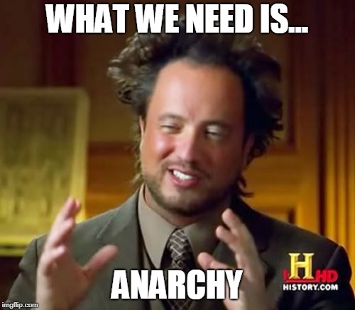 Ancient Aliens Meme | WHAT WE NEED IS... ANARCHY | image tagged in memes,ancient aliens | made w/ Imgflip meme maker