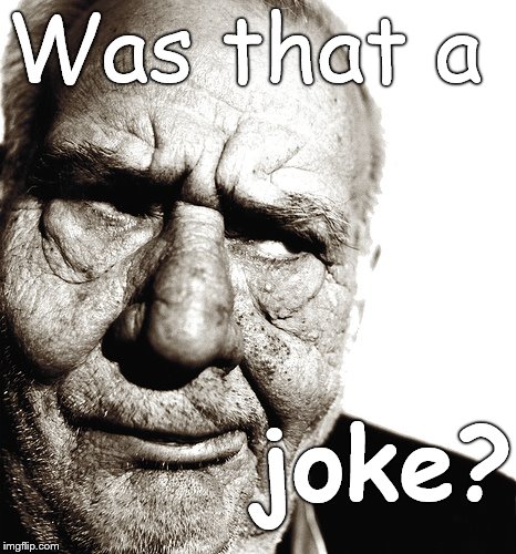 The Skeptical Old Man asks an honest question. Please feel free to use his meme in replies on FB, Twitter, et cetera. Or not. | Was that a; joke? | image tagged in skeptical old man,was that a joke,'cause it wasn't funny,humor,humorless,douglie | made w/ Imgflip meme maker
