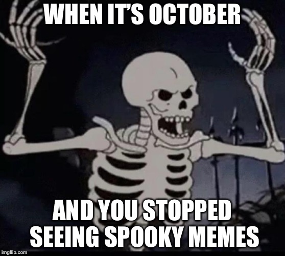 Mad skeleton | WHEN IT’S OCTOBER; AND YOU STOPPED SEEING SPOOKY MEMES | image tagged in mad skeleton | made w/ Imgflip meme maker