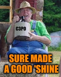 Moonshine | C3PO SURE MADE A GOOD 'SHINE | image tagged in moonshine | made w/ Imgflip meme maker