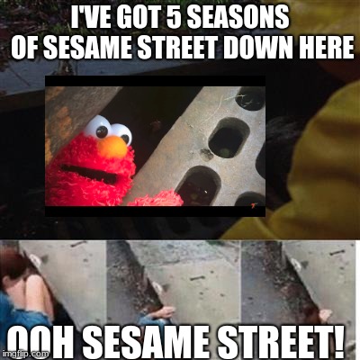 pennywise in sewer | I'VE GOT 5 SEASONS OF SESAME STREET DOWN HERE; OOH SESAME STREET! | image tagged in pennywise in sewer | made w/ Imgflip meme maker
