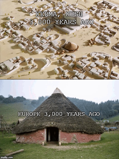 Ancient Africa vs. Ancient Europe | KERMA, KUSH 3,000 YEARS AGO; EUROPE 3,000 YEARS AGO | image tagged in black history,history | made w/ Imgflip meme maker