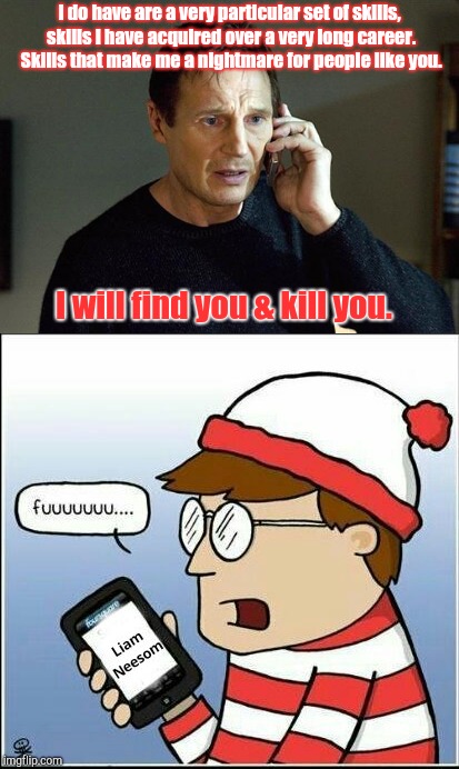 When a game of "Where's Waldo" goes terribly wrong. | I do have are a very particular set of skills, skills I have acquired over a very long career. Skills that make me a nightmare for people like you. I will find you & kill you. | image tagged in liam neeson taken | made w/ Imgflip meme maker