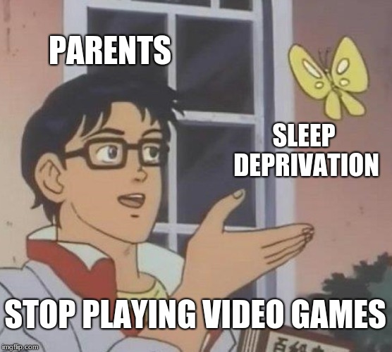 Is This A Pigeon Meme | PARENTS; SLEEP DEPRIVATION; STOP PLAYING VIDEO GAMES | image tagged in memes,is this a pigeon | made w/ Imgflip meme maker