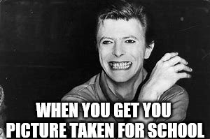 WHEN YOU GET YOU PICTURE TAKEN FOR SCHOOL | image tagged in david bowie,memes | made w/ Imgflip meme maker