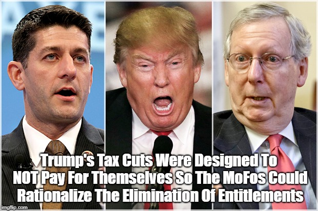 "Why Trump's Tax Cuts Were Designed NOT To Pay For Themselves" | Trump's Tax Cuts Were Designed To NOT Pay For Themselves So The MoFos Could Rationalize The Elimination Of Entitlements | image tagged in trump's tax cuts,paul ryan,mitch mcconnell,entitlements | made w/ Imgflip meme maker