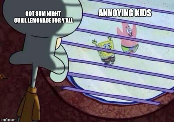 Squidward Looking Out Window | ANNOYING KIDS; GOT SUM NIGHT QUILL LEMONADE FOR Y'ALL | image tagged in squidward looking out window,scumbag | made w/ Imgflip meme maker