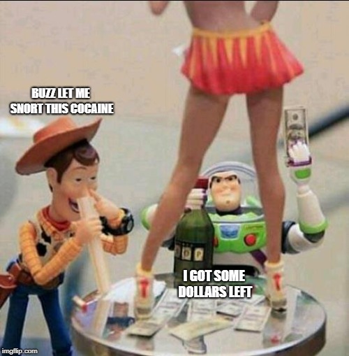 I'm not going to expect to see this into toy story 4  for anytime soon | BUZZ LET ME SNORT THIS COCAINE; I GOT SOME DOLLARS LEFT | image tagged in toy story stripper | made w/ Imgflip meme maker