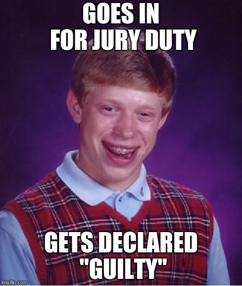 Bad Luck Brian | GOES IN FOR JURY DUTY; GETS DECLARED "GUILTY" | image tagged in memes,bad luck brian,jury duty,guilty | made w/ Imgflip meme maker